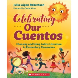 Scholastic Teaching Solutions Celebrating Our Cuentos: Choosing and Using Latinx Literature in Elementary Classrooms